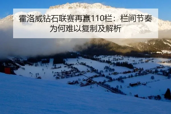 霍洛威钻石联赛再赢110栏：栏间节奏为何难以复制及解析