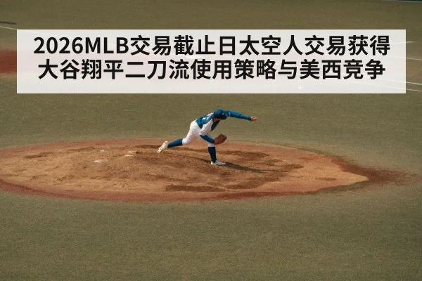 2026MLB交易截止日太空人交易获得大谷翔平二刀流使用策略与美西竞争